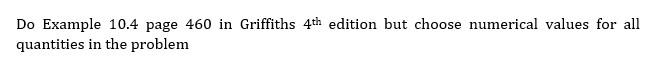 Do Example 10 4 Page 460 In Griffiths 4th Edition But Choose Numerical Values For All Quantities In The Problem 1