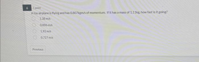 6 1 Point A Toy Airplane Is Flying And Has 0 807kgm S Of Momentum If It Has A Mass Of 1 11kg How Fast Is It Going 1 3 2