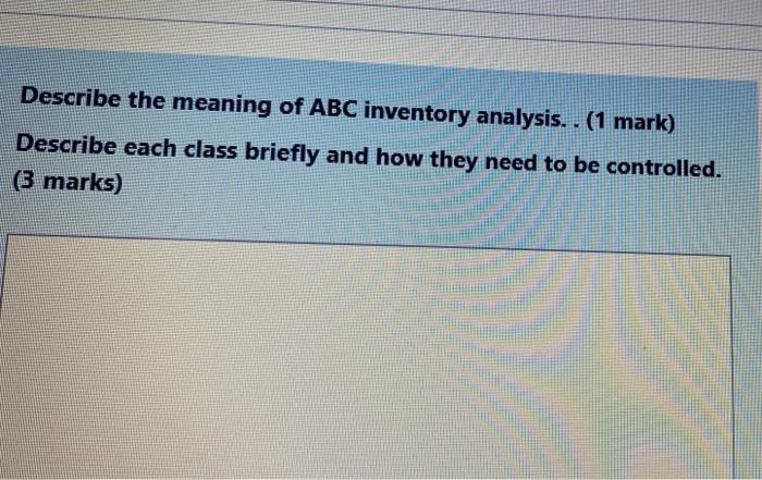 Describe The Meaning Of Abc Inventory Analysis 1 Mark Describe Each Class Briefly And How They Need To Be Controlle 1