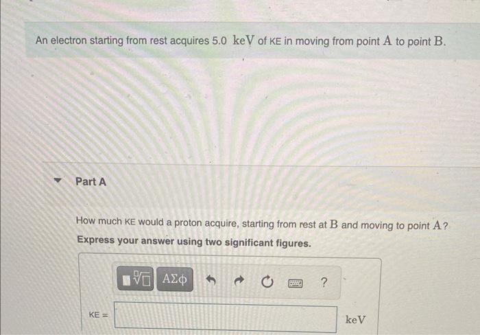 An Electron Starting From Rest Acquires 5 0 Kev Of Ke In Moving From Point A To Point B Part A How Much Ke Would A Prot 1