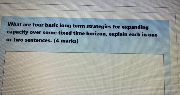 What Are Four Basic Long Term Strategies For Expanding Capacity Over Some Fixed Time Horizon Explain Each In One Or Two 1