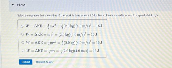 Part A Select The Equation That Shows That 16 J Of Work Is Done When A 2 0 Kg Block Of Ice Is Moved From Rest To A Speed 1