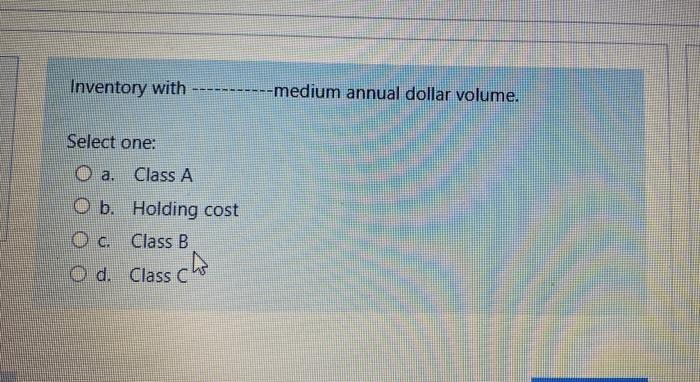 Inventory With Medium Annual Dollar Volume Select One O A Class A O B Holding Cost Oc Class B O D Class Cho 1