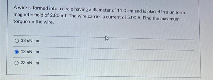 A Wire Is Formed Into A Circle Having A Diameter Of 11 0 Cm And Is Placed In A Uniform Magnetic Field Of 2 80 Mt The Wi 1