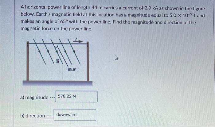A Horizontal Power Line Of Length 44 M Carries A Current Of 2 9 Ka As Shown In The Figure Below Earth S Magnetic Field 1