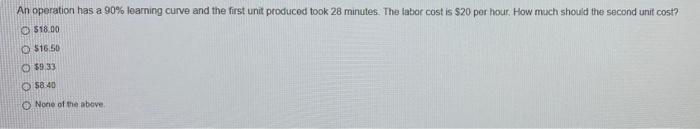 An Operation Has A 90 Learning Curve And The First Unit Produced Took 28 Minutes The Labor Cost Is 20 Per Hour How M 1