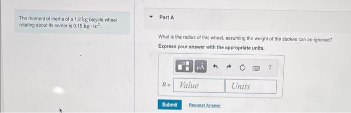 The Moment Of Inertia Of A 1 2 Kg Bicycle Wheel Rotating About Its Center Is 0 15 Kg M Part A What Is The Radius Of Th 1