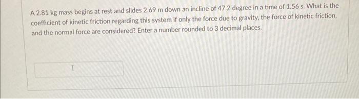 A 2 81 Kg Mass Begins At Rest And Slides 2 69 M Down An Incline Of 47 2 Degree In A Time Of 1 56 S What Is The Coeffici 1