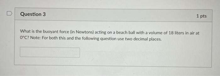 D Question 3 1 Pts What Is The Buoyant Force In Newtons Acting On A Beach Ball With A Volume Of 18 Liters In Air At 0 1