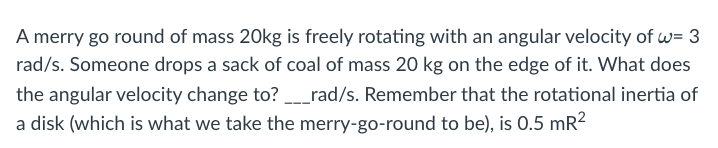 A Merry Go Round Of Mass 20kg Is Freely Rotating With An Angular Velocity Of W 3 Rad S Someone Drops A Sack Of Coal Of 1