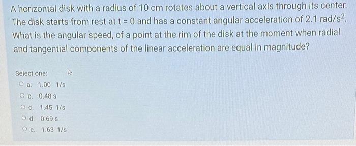 A Horizontal Disk With A Radius Of 10 Cm Rotates About A Vertical Axis Through Its Center The Disk Starts From Rest At 1