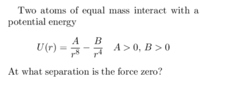 Two Atoms Of Equal Mass Interact With A Potential Energy U R A B 7 8 At What Separation Is The Force Zero A 0 B 0 1