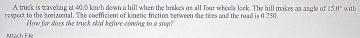 A Truck Is Traveling At 40 0 Km H Down A Hill When The Brakes On All Four Wheels Lock The Hill Makes An Angle Of 15 0 1