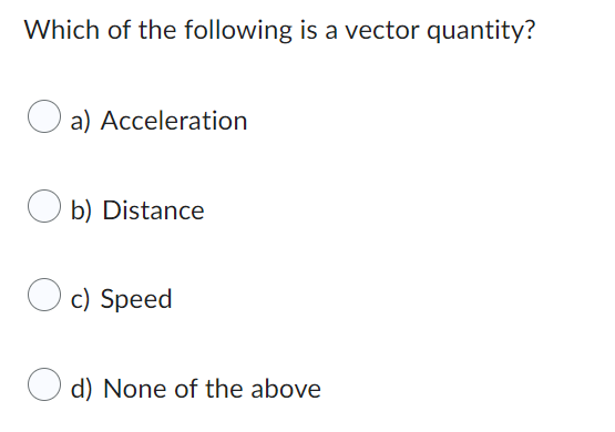 Which Of The Following Is A Vector Quantity A Acceleration B Distance C Speed D None Of The Above 1