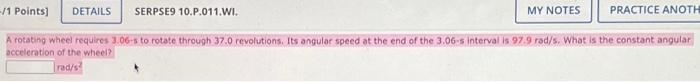 1 Points Details Serpse9 10 P 011 Wi Practice Anoth A Rotating Wheel Requires 3 06 S To Rotate Through 37 0 Revoluti 1