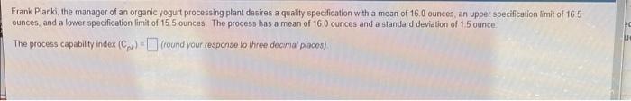20 Frank Pianki The Manager Of An Organic Yogurt Processing Plant Desires A Quality Specification With A Mean Of 16 0 O 1