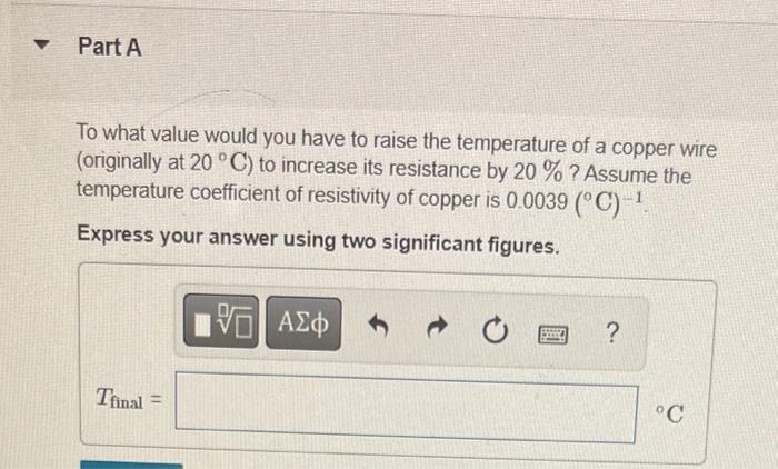 Part A To What Value Would You Have To Raise The Temperature Of A Copper Wire Originally At 20 C To Increase Its Re 1