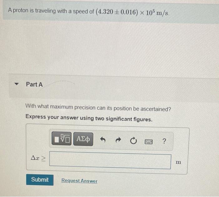 A Proton Is Traveling With A Speed Of 4 320 0 016 X 105 M S Part A With What Maximum Precision Can Its Position Be 1