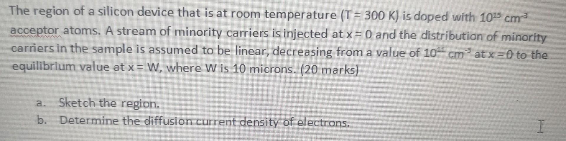 The Region Of A Silicon Device That Is At Room Temperature T 300 K Is Doped With 10 5 Cm Acceptor Atoms A Stream Of 1