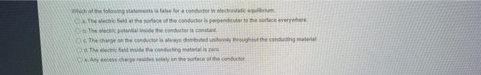 Which Of The Following Statements Is False For A Conductor In Electrostatic Equilibrium The Electric Field At The Surfac 1
