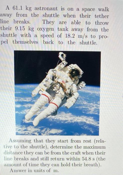 A 61 1 Kg Astronaut Is On A Space Walk Away From The Shuttle When Their Tether Line Breaks They Are Able To Throw Their 1