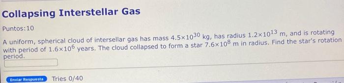 Collapsing Interstellar Gas Puntos 10 A Uniform Spherical Cloud Of Intersellar Gas Has Mass 4 5 1030 Kg Has Radius 1 1