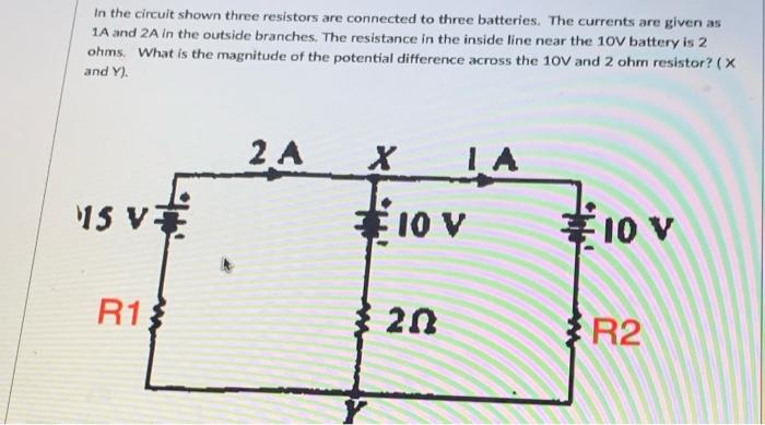 In The Circuit Shown Three Resistors Are Connected To Three Batteries The Currents Are Given As 1a And 2a In The Outsid 1