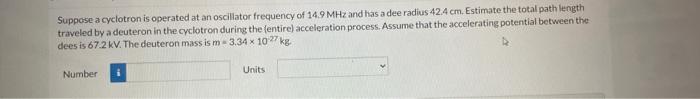 Suppose A Cyclotron Is Operated At An Oscillator Frequency Of 14 9 Mhz And Has A Dee Radius 42 4 Cm Estimate The Total 1