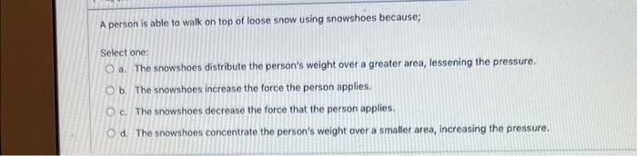 A Person Is Able To Walk On Top Of Loose Snow Using Snowshoes Because Select One O A The Snowshoes Distribute The Per 1