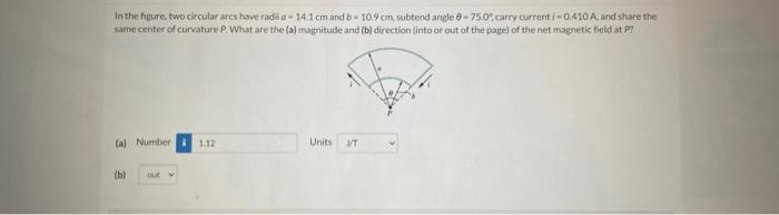 In The Figure Two Circular Arcs Have Radila 14 1 Cm And B 10 9 Cm Subtend Angle 0 75 0 Carry Current I 0 410 A And 1