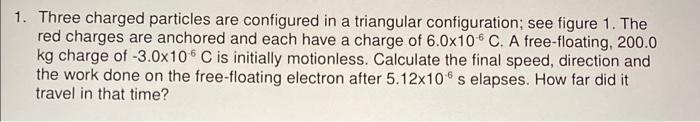 1 Three Charged Particles Are Configured In A Triangular Configuration See Figure 1 The Red Charges Are Anchored And 1