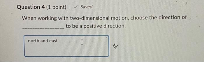 Question 4 1 Point When Working With Two Dimensional Motion Choose The Direction Of To Be A Positive Direction North 1