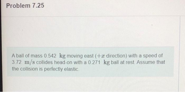 Problem 7 25 A Ball Of Mass 0 542 Kg Moving East A Direction With A Speed Of 3 72 M S Collides Head On With A 0 271 K 1