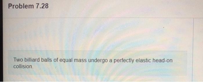Problem 7 28 Two Billiard Balls Of Equal Mass Undergo A Perfectly Elastic Head On Collision Part A If One Balls Initia 1