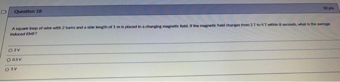 D Question 18 A Square Loop Of Wire With 2 Turns And A Side Length Of 1 M Is Placed In A Changing Magnetic Field If The 1