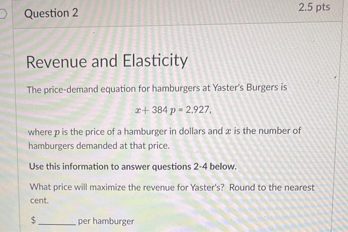 Question 2 Revenue And Elasticity The Price Demand Equation For Hamburgers At Yaster S Burgers Is X 384 P 2 927 Wher 1