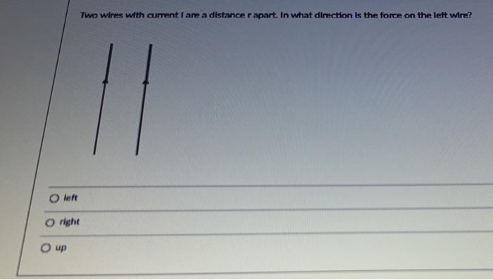 Left Two Wires With Current I Are A Distance R Apart In What Direction Is The Force On The Left Wire O Right O Up 11 1