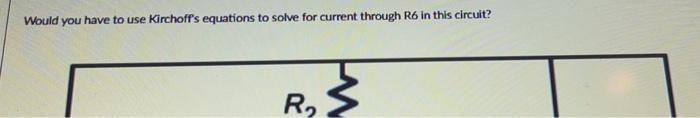 Would You Have To Use Kirchoff S Equations To Solve For Current Through R6 In This Circuit R Would You Have To Use Ki 1
