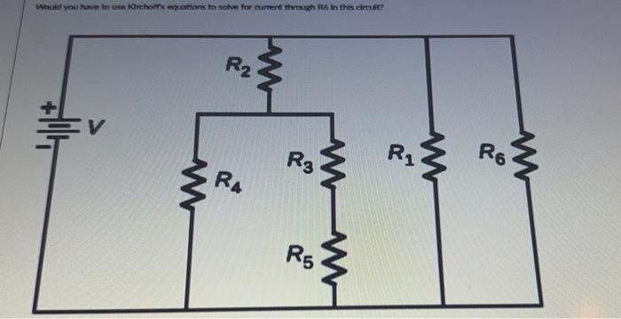 Would You Have To Use Kirchoff S Equations To Solve For Current Through R6 In This Circuit R Would You Have To Use Ki 2