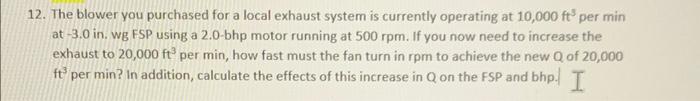 12 The Blower You Purchased For A Local Exhaust System Is Currently Operating At 10 000 Ft Per Min At 3 0 In Wg Fsp 1