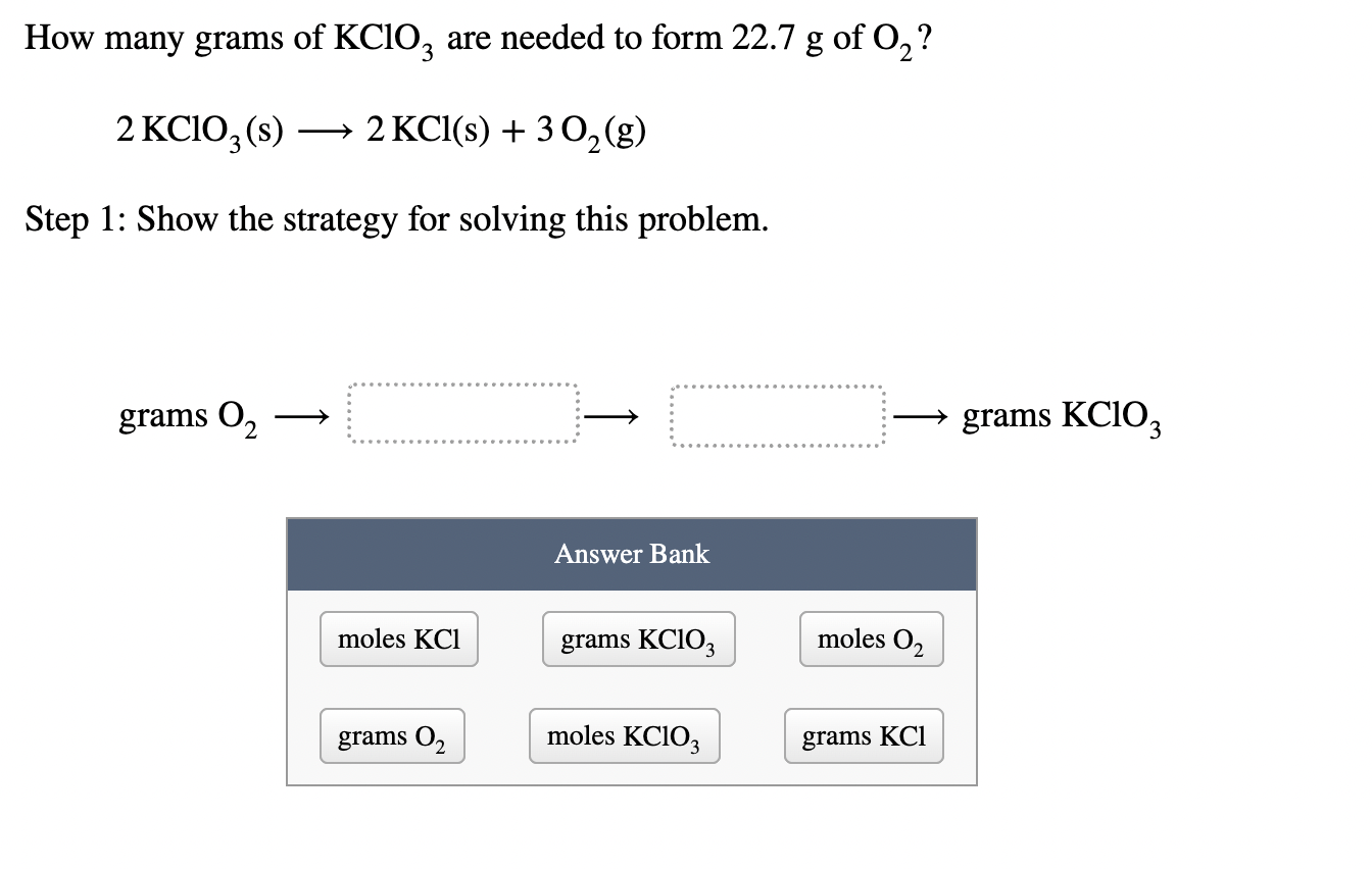 How Many Grams Of Kclo3 Are Needed To Form 22 7 G Of O 2 Kclo3 S 2 Kcl S 30 G Step 1 Show The Strategy For So 1