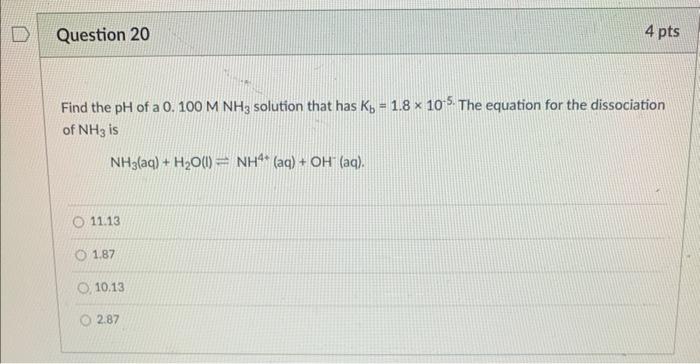 D Question 20 Find The Ph Of A 0 100 M Nh3 Solution That Has K 1 8 X 105 The Equation For The Dissociation Of Nh3 Is 1