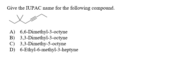 Give The Iupac Name For The Following Compound A 6 6 Dimethyl 3 Octyne B 3 3 Dimethyl 3 Octyne C 3 3 Dimethy 5 Octyn 1