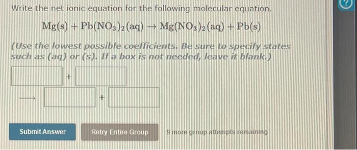 Write The Net Ionic Equation For The Following Molecular Equation Mg S Pb No3 2 Aq Mg No3 2 Aq Pb S Use Th 1