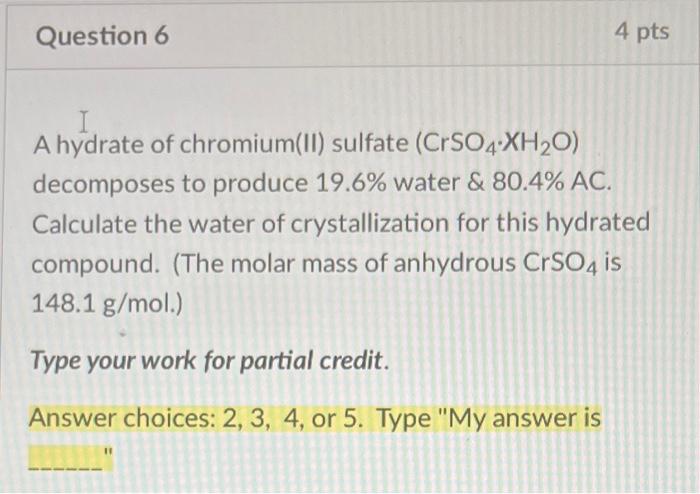 Question 6 4 Pts A Hydrate Of Chromium Ii Sulfate Crso4 Xh2o Decomposes To Produce 19 6 Water 80 4 Ac Calculate 1