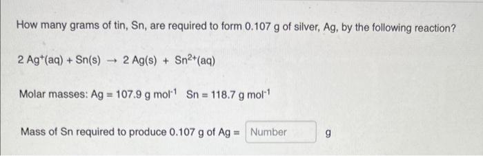 How Many Grams Of Tin Sn Are Required To Form 0 107 G Of Silver Ag By The Following Reaction 2 Ag Aq Sn S 2 1