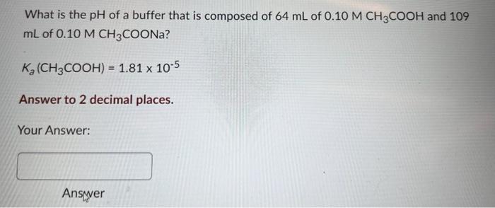 What Is The Ph Of A Buffer That Is Composed Of 64 Ml Of 0 10 M Ch3cooh And 109 Ml Of 0 10 M Ch3coona K Ch3cooh 1 8 1