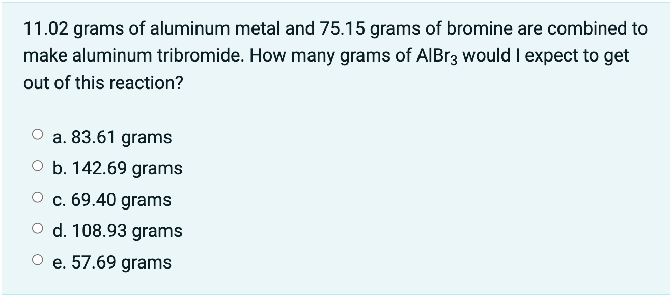 11 02 Grams Of Aluminum Metal And 75 15 Grams Of Bromine Are Combined To Make Aluminum Tribromide How Many Grams Of Alb 1
