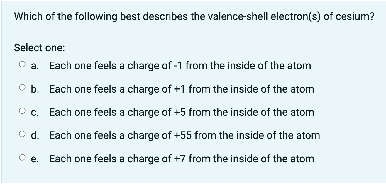 Which Of The Following Best Describes The Valence Shell Electron S Of Cesium Select One A Each One Feels A Charge Of 1