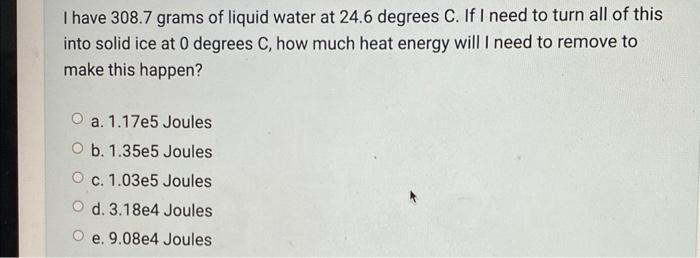 I Have 308 7 Grams Of Liquid Water At 24 6 Degrees C If I Need To Turn All Of This Into Solid Ice At 0 Degrees C How M 1